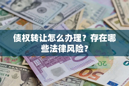 武汉债权转让怎么办理？存在哪些法律风险？