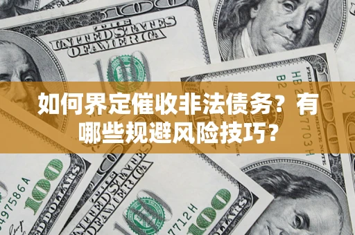武汉如何界定催收非法债务？有哪些规避风险技巧？