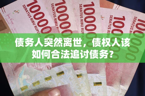 武汉债务人突然离世，债权人该如何合法追讨债务？