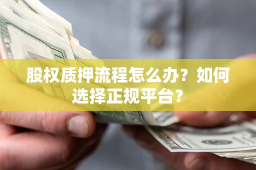 武汉股权质押流程怎么办？如何选择正规平台？