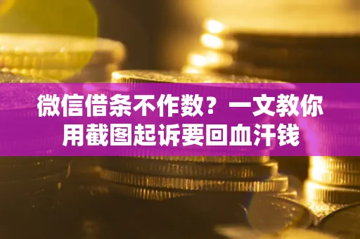 武汉微信借条不作数？一文教你用截图起诉要回血汗钱