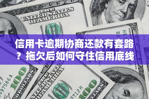 武汉信用卡逾期协商还款有套路？拖欠后如何守住信用底线？