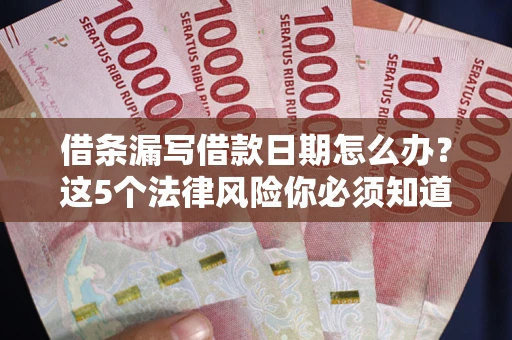 武汉借条漏写借款日期怎么办？这5个法律风险你必须知道