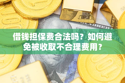 武汉借钱担保费合法吗？如何避免被收取不合理费用？