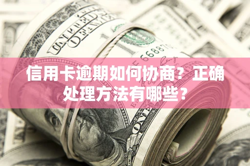武汉信用卡逾期如何协商？正确处理方法有哪些？