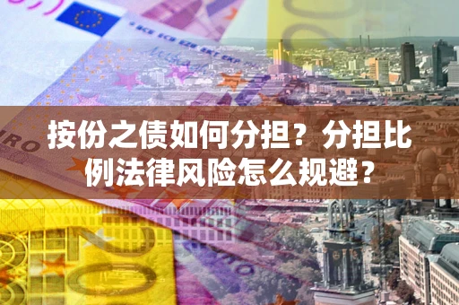 武汉按份之债如何分担？分担比例法律风险怎么规避？