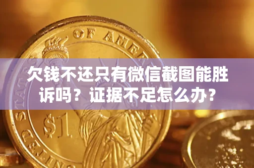 武汉欠钱不还只有微信截图能胜诉吗？证据不足怎么办？