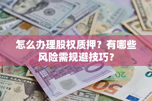 武汉怎么办理股权质押？有哪些风险需规避技巧？