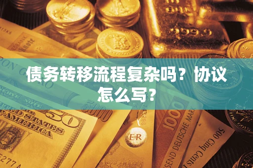 武汉债务转移流程复杂吗？协议怎么写？