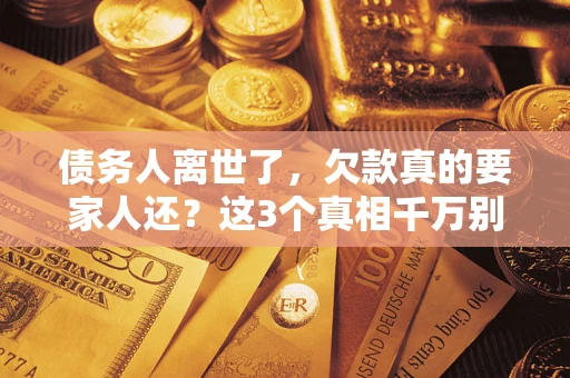 武汉债务人离世了，欠款真的要家人还？这3个真相千万别弄错