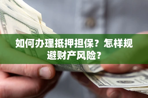 武汉如何办理抵押担保？怎样规避财产风险？