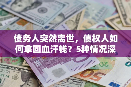 武汉债务人突然离世，债权人如何拿回血汗钱？5种情况深度解析