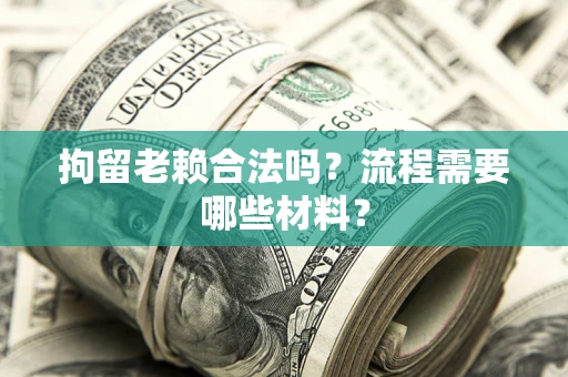 武汉拘留老赖合法吗？流程需要哪些材料？
