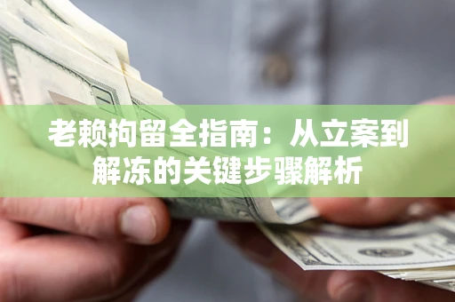 武汉老赖拘留全指南：从立案到解冻的关键步骤解析