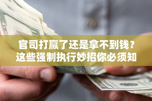 武汉官司打赢了还是拿不到钱？这些强制执行妙招你必须知道