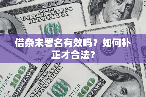 武汉借条未署名有效吗？如何补正才合法？