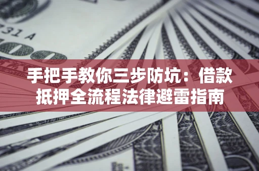 武汉手把手教你三步防坑：借款抵押全流程法律避雷指南