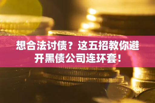武汉想合法讨债？这五招教你避开黑债公司连环套！