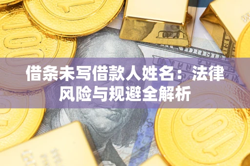 武汉借条未写借款人姓名：法律风险与规避全解析