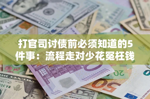 武汉打官司讨债前必须知道的5件事：流程走对少花冤枉钱