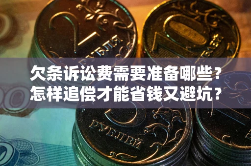 武汉欠条诉讼费需要准备哪些？怎样追偿才能省钱又避坑？