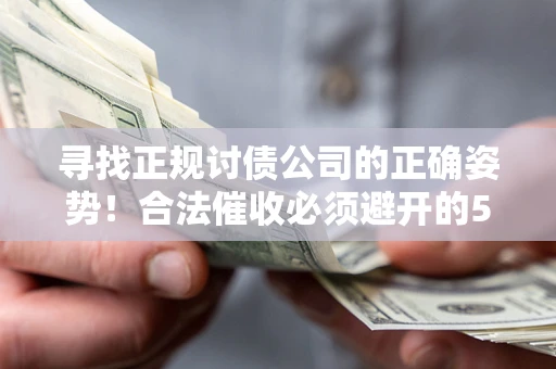 武汉寻找正规讨债公司的正确姿势！合法催收必须避开的5大雷区