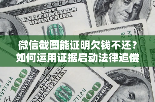 武汉微信截图能证明欠钱不还？如何运用证据启动法律追偿程序？