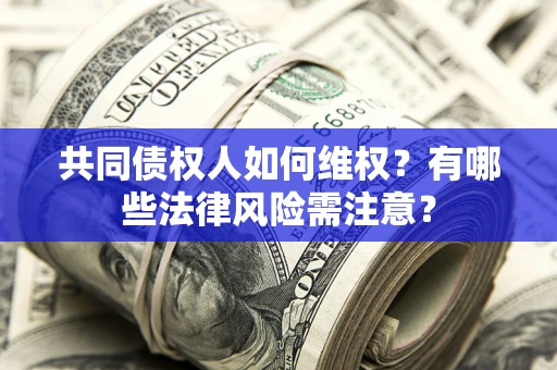 武汉共同债权人如何维权？有哪些法律风险需注意？