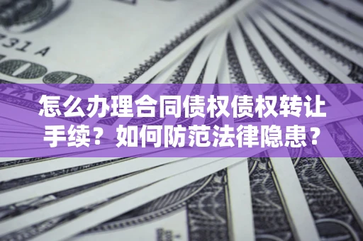 武汉怎么办理合同债权债权转让手续？如何防范法律隐患？