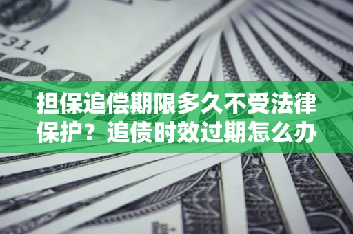 武汉担保追偿期限多久不受法律保护？追债时效过期怎么办？