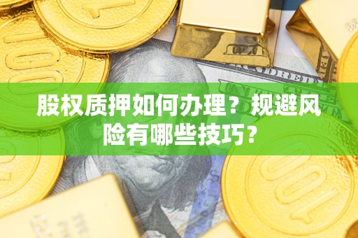 武汉股权质押如何办理？规避风险有哪些技巧？