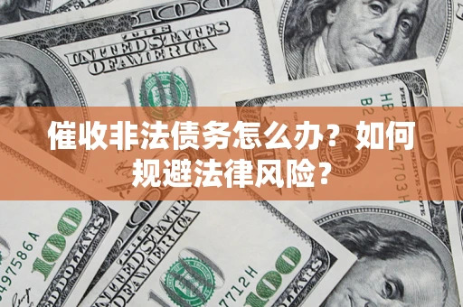 武汉催收非法债务怎么办？如何规避法律风险？