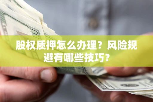 武汉股权质押怎么办理？风险规避有哪些技巧？