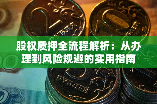 武汉股权质押全流程解析：从办理到风险规避的实用指南