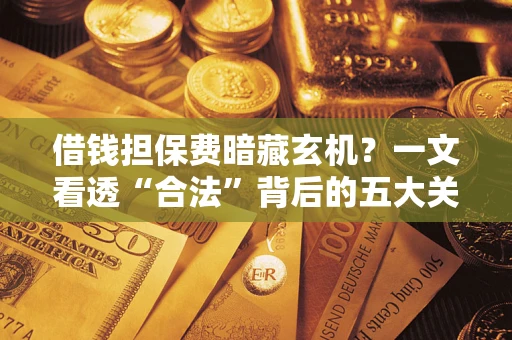 武汉借钱担保费暗藏玄机？一文看透“合法”背后的五大关键陷阱