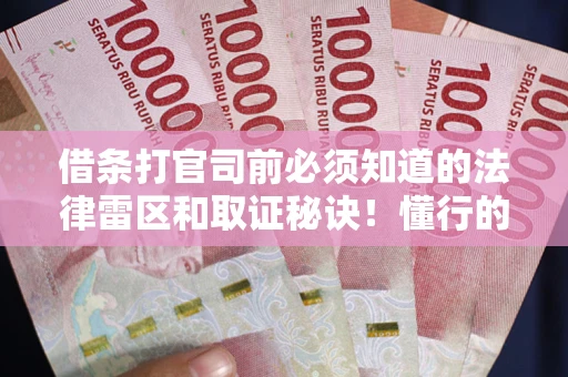武汉借条打官司前必须知道的法律雷区和取证秘诀！懂行的人已经留好这些证据