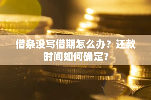 武汉借条没写借期怎么办？还款时间如何确定？