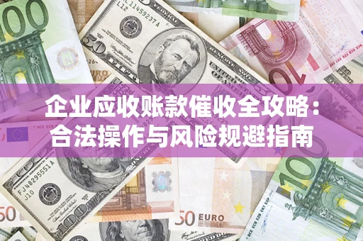 武汉企业应收账款催收全攻略：合法操作与风险规避指南