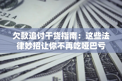 武汉欠款追讨干货指南：这些法律妙招让你不再吃哑巴亏