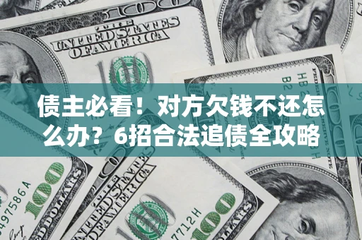 武汉债主必看！对方欠钱不还怎么办？6招合法追债全攻略