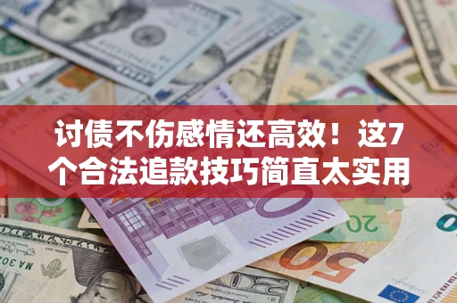 武汉讨债不伤感情还高效！这7个合法追款技巧简直太实用