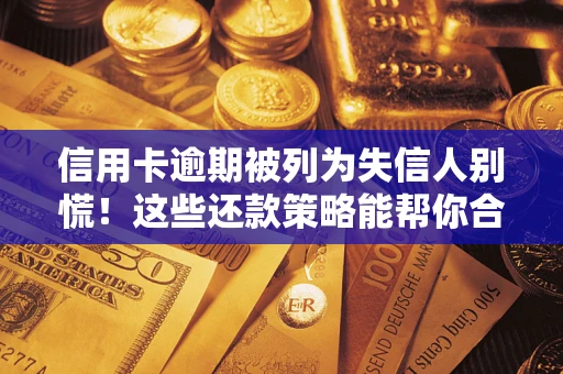 武汉信用卡逾期被列为失信人别慌！这些还款策略能帮你合法止损