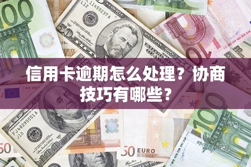 武汉信用卡逾期怎么处理？协商技巧有哪些？