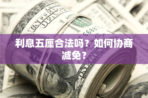 武汉利息五厘合法吗？如何协商减免？