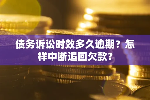 武汉债务诉讼时效多久逾期？怎样中断追回欠款？