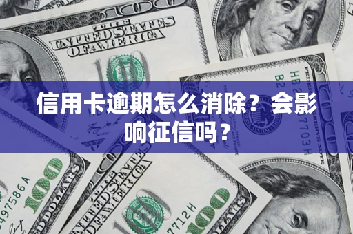 武汉信用卡逾期怎么消除？会影响征信吗？