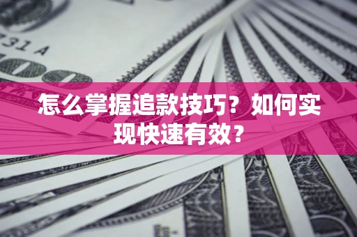 武汉怎么掌握追款技巧？如何实现快速有效？