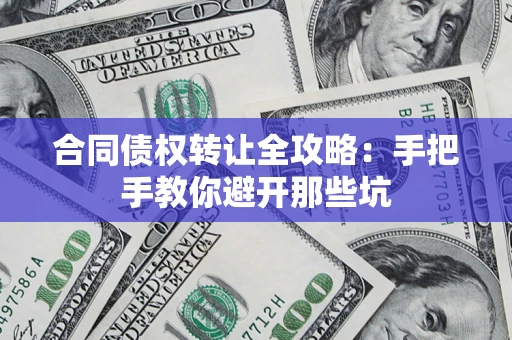 武汉合同债权转让全攻略：手把手教你避开那些坑