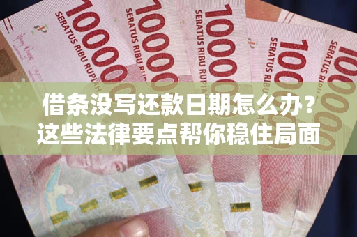 武汉借条没写还款日期怎么办？这些法律要点帮你稳住局面