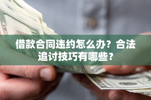 武汉借款合同违约怎么办？合法追讨技巧有哪些？